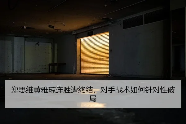 郑思维黄雅琼连胜遭终结，对手战术如何针对性破局