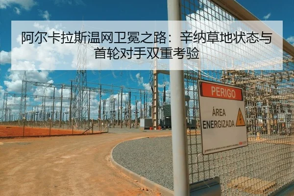 阿尔卡拉斯温网卫冕之路：辛纳草地状态与首轮对手双重考验